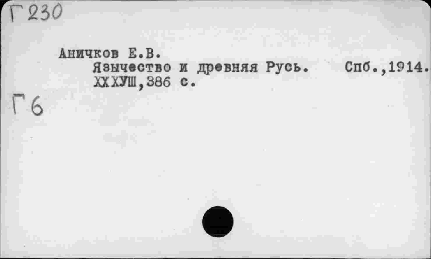 ﻿Г 230
Аничков Е.В.
Язычество и древняя Русь. Спб.,1914 ХХХУШ,386 с.